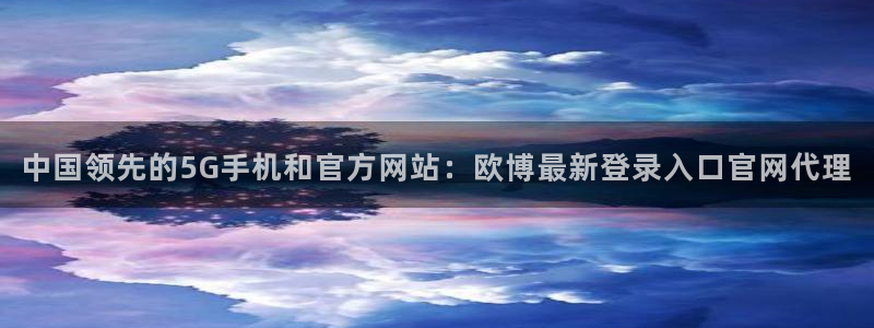 大满贯娱官网app下载入口：中国领先的5G手机和官方网站：欧博最新登录入口官网代理