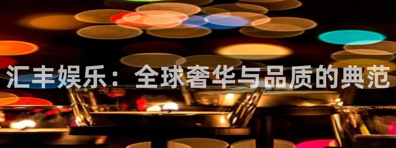 大满贯平台官网入口：汇丰娱乐：全球奢华与品质的典范