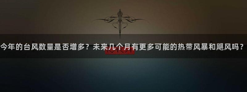 怀旧大满贯正版免费下载：今年的台风数量是否增多？未来几个月有更多可能的热带风暴和飓风吗？