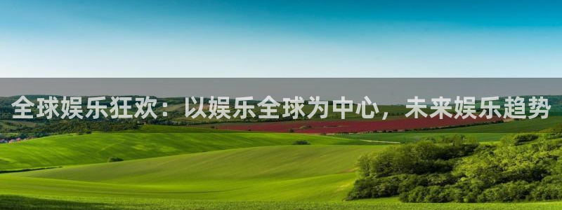 大满贯棋牌官网版：全球娱乐狂欢：以娱乐全球为中心，未来娱乐趋势