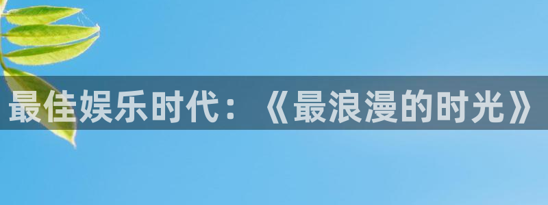 大满贯电子官网：最佳娱乐时代：《最浪漫的时光》