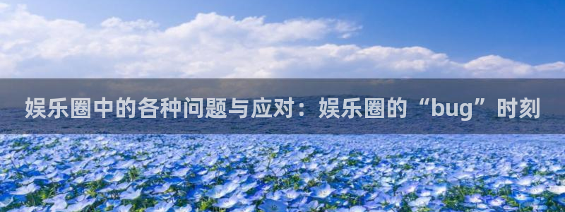 大满贯app安卓版：娱乐圈中的各种问题与应对：娱乐圈的“bug”时刻