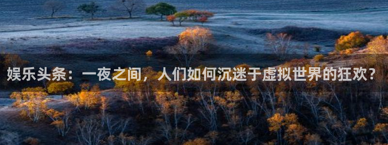 大满贯下载：娱乐头条：一夜之间，人们如何沉迷于虚拟世界的狂欢？