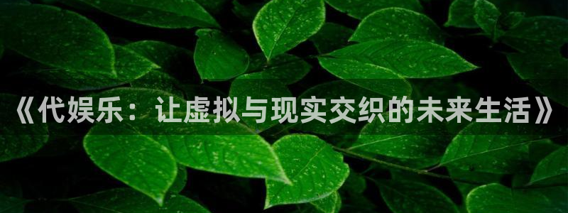 大满贯手机app下载：《代娱乐：让虚拟与现实交织的未来生活》
