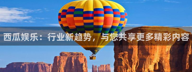 大满贯的网址多少：西瓜娱乐：行业新趋势，与您共享更多精彩内容