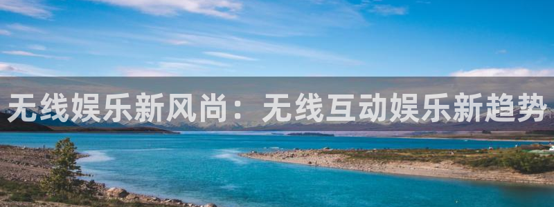 大满贯棋牌网址：无线娱乐新风尚：无线互动娱乐新趋势