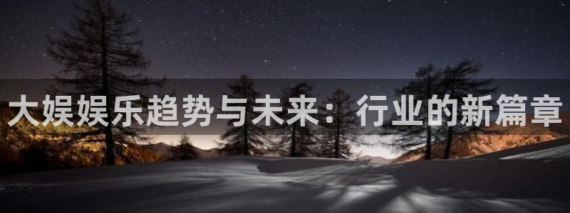 大满贯手机app下载：大娱娱乐趋势与未来：行业的新篇章