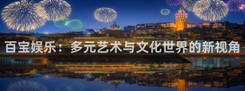 大满贯app登录入口：百宝娱乐：多元艺术与文化世界的新视角